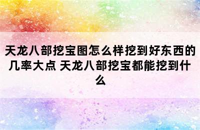 天龙八部挖宝图怎么样挖到好东西的几率大点 天龙八部挖宝都能挖到什么